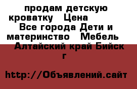 продам детскую кроватку › Цена ­ 3 500 - Все города Дети и материнство » Мебель   . Алтайский край,Бийск г.